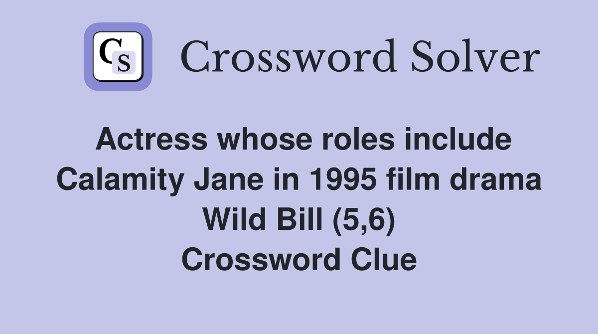 Actress whose roles include Calamity Jane in 1995 film drama Wild Bill (5,6) Crossword Clue