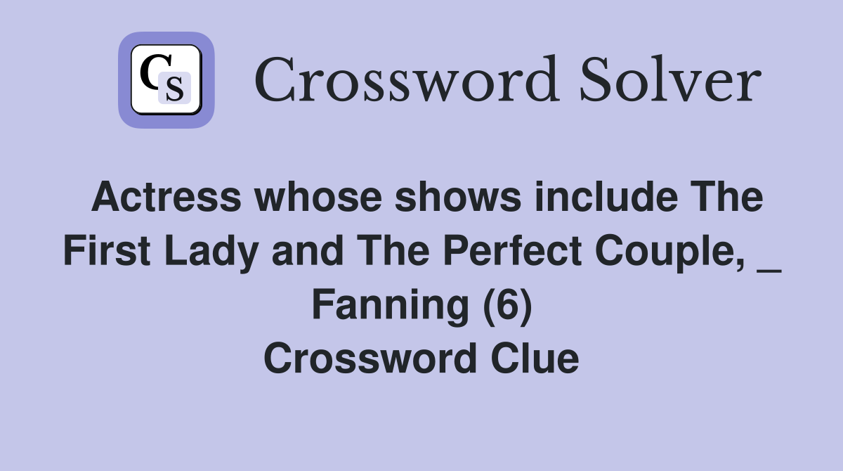 Actress whose shows include The First Lady and The Perfect Couple, _ Fanning (6) Crossword Clue
