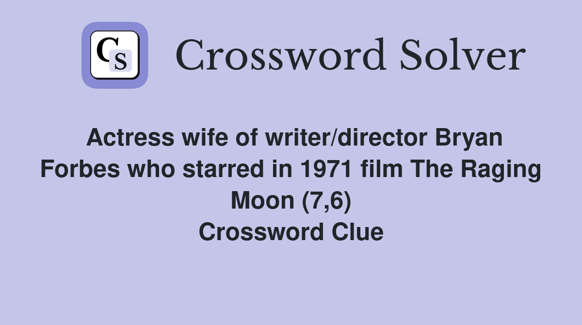 Actress wife of writer/director Bryan Forbes who starred in 1971 film The Raging Moon (7,6) Crossword Clue