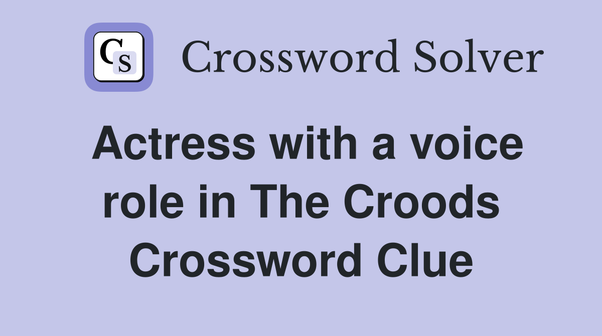 Actress with a voice role in The Croods Crossword Clue