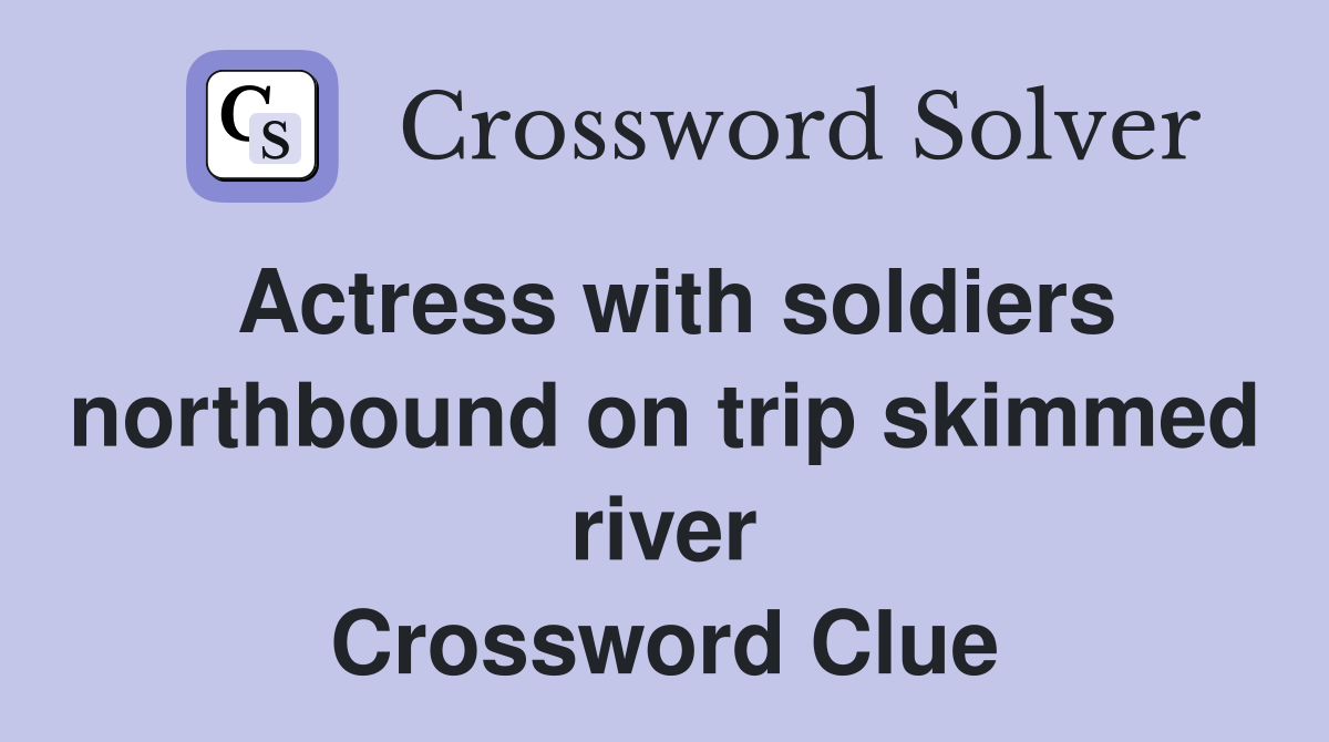Actress with soldiers northbound on trip skimmed river Crossword Clue