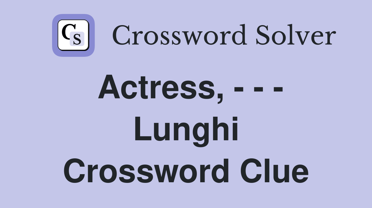 Actress, - - - Lunghi Crossword Clue