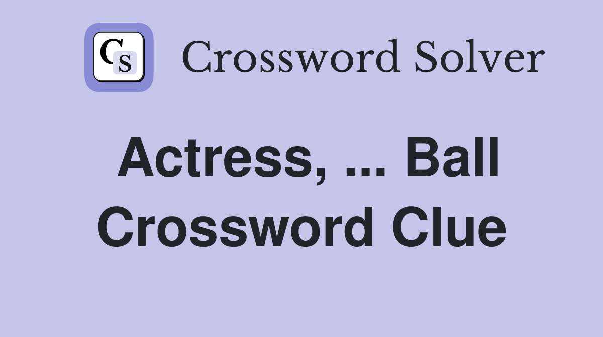 Actress, ... Ball Crossword Clue