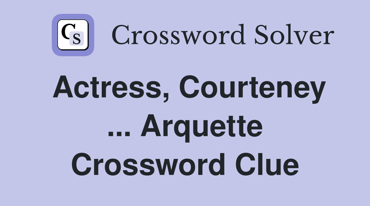 Actress, Courteney ... Arquette Crossword Clue