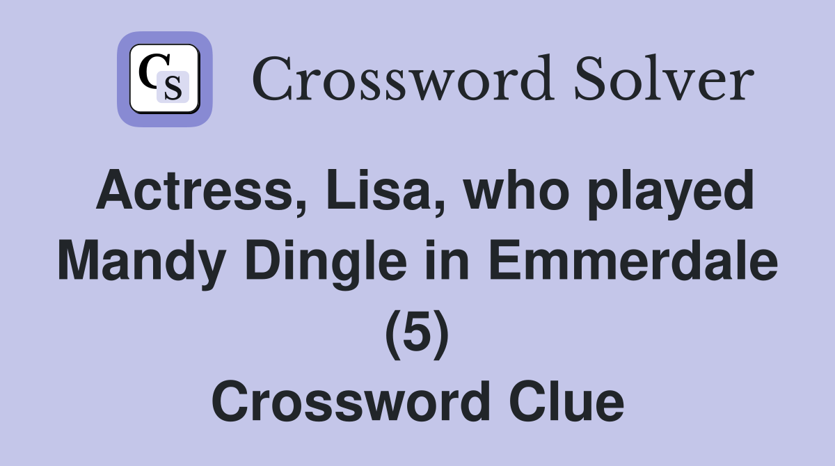 Actress, Lisa, who played Mandy Dingle in Emmerdale (5) Crossword Clue