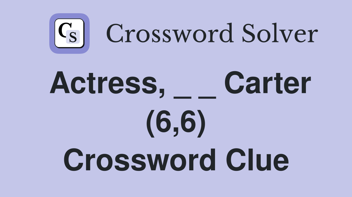 Actress, _ _ Carter (6,6) Crossword Clue