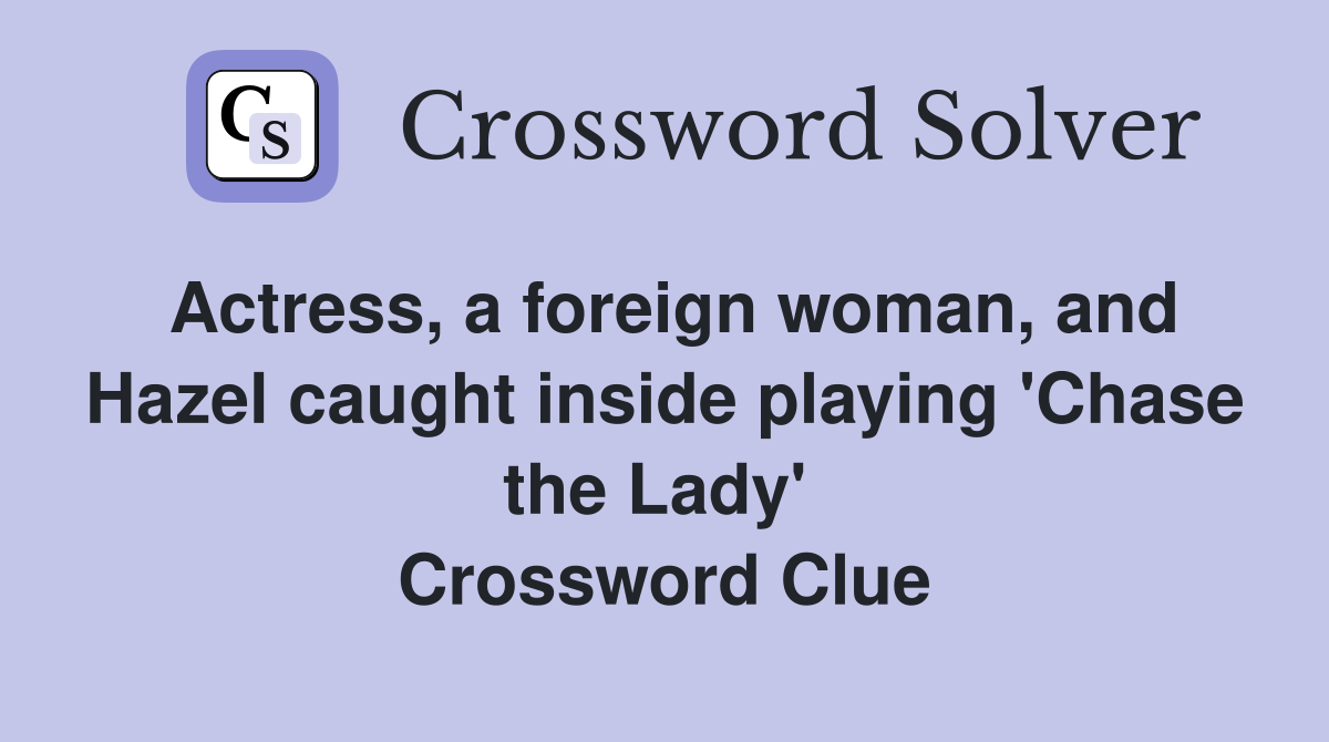 Actress, a foreign woman, and Hazel caught inside playing 'Chase the Lady'  Crossword Clue