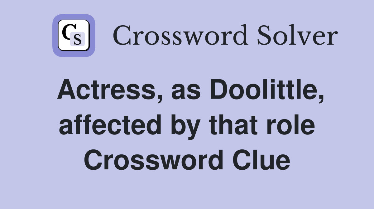 Actress, as Doolittle, affected by that role Crossword Clue