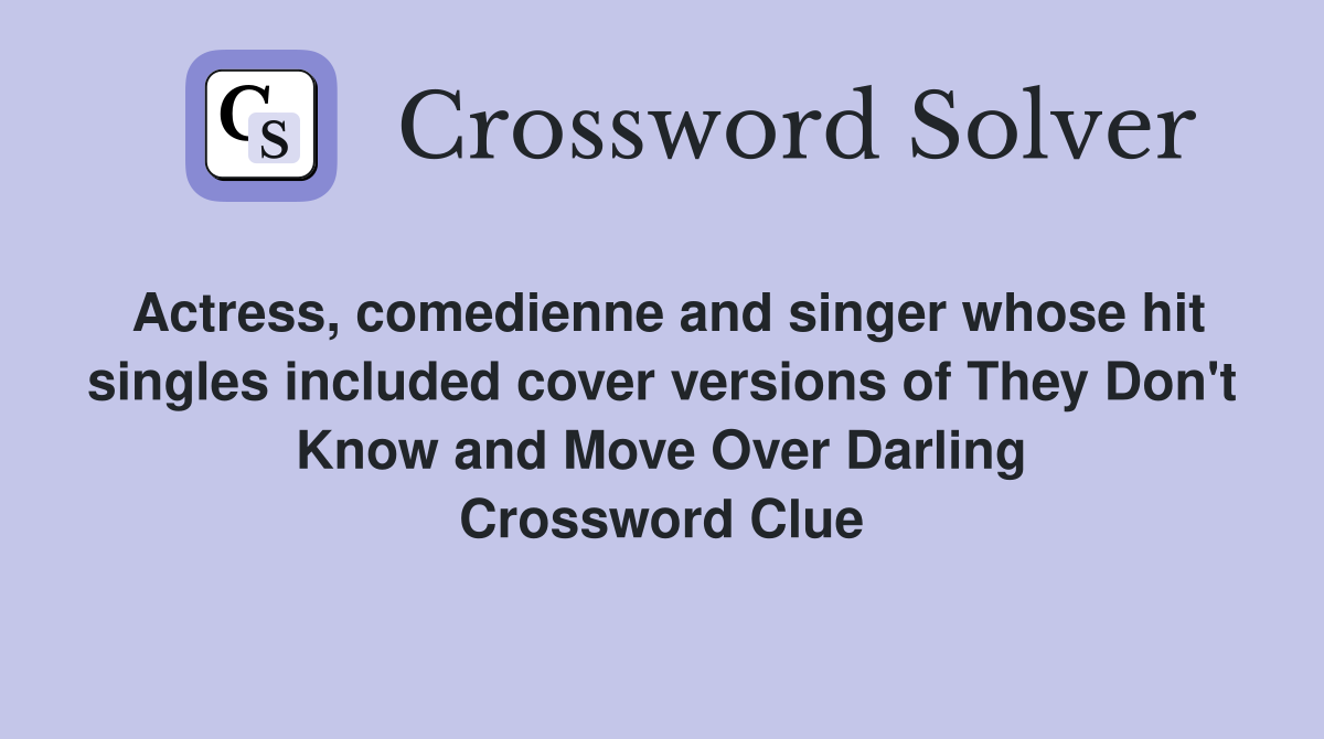 Actress, comedienne and singer whose hit singles included cover versions of They Don't Know and Move Over Darling Crossword Clue
