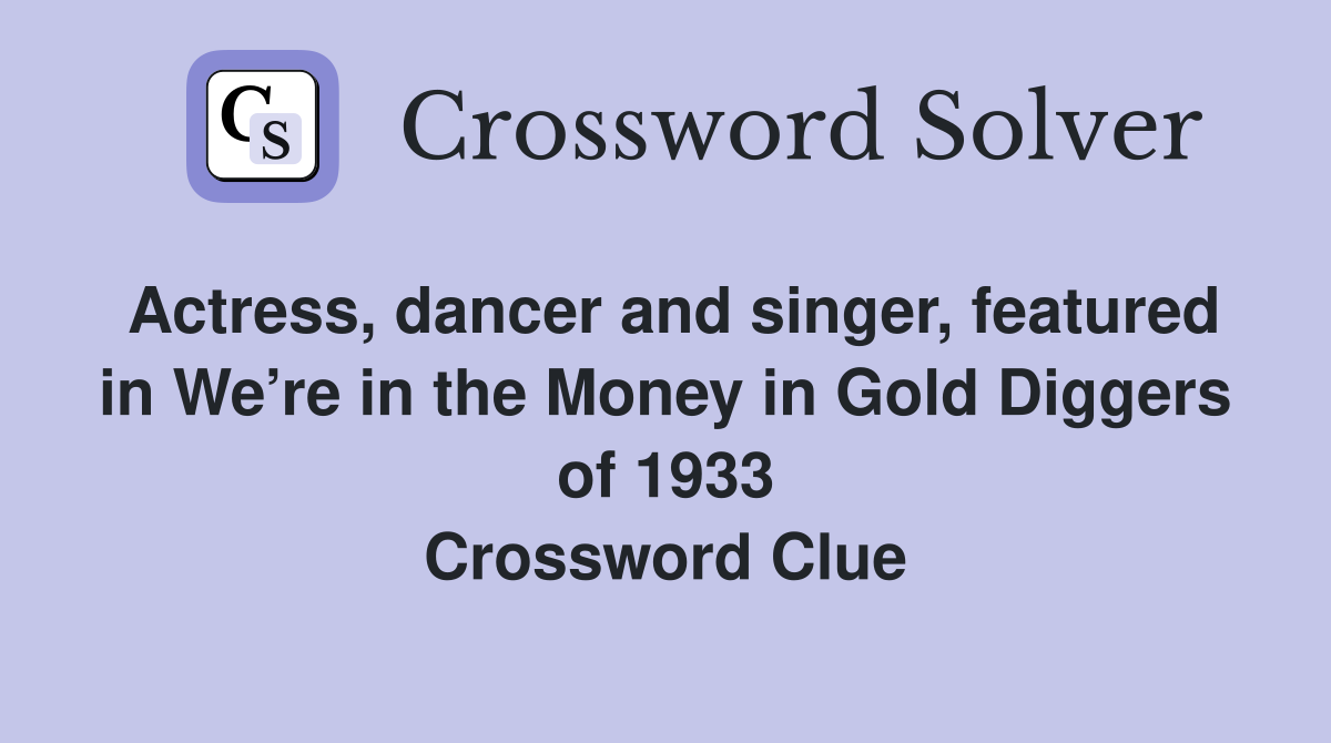 Actress, dancer and singer, featured in We’re in the Money in Gold Diggers of 1933 Crossword Clue