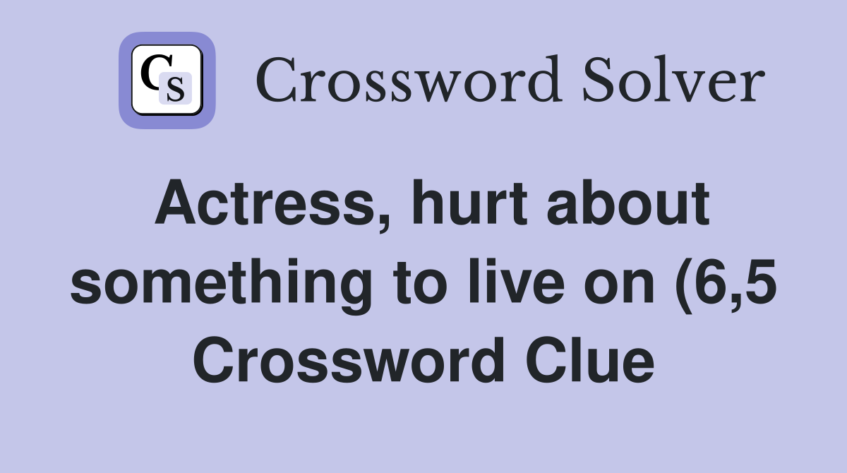 Actress hurt about something to live on (6 5) Crossword Clue Answers Actress hurt about something to live on (6 5) Crossword Clue Answers