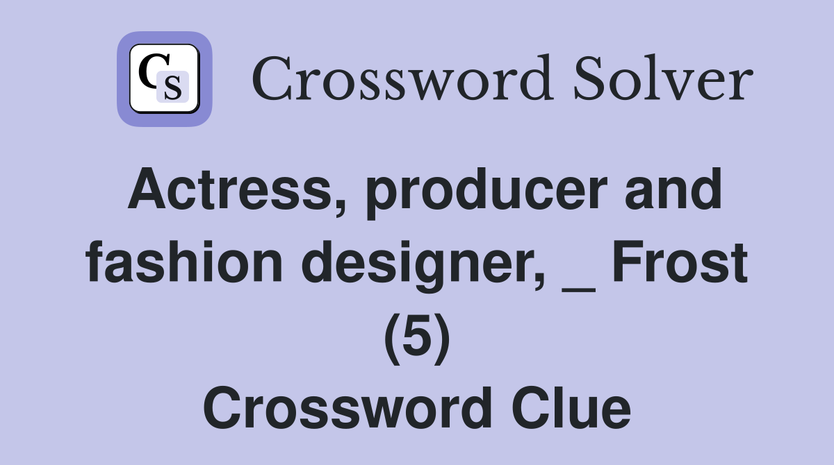 Actress, producer and fashion designer, _ Frost (5) Crossword Clue