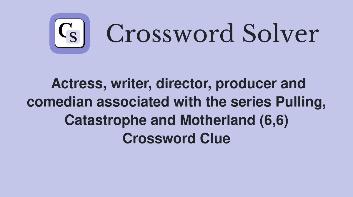 Actress, writer, director, producer and comedian associated with the series Pulling, Catastrophe and Motherland (6,6) Crossword Clue