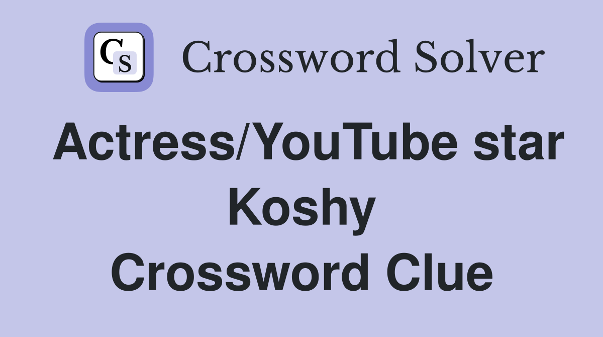 Actress/YouTube star Koshy Crossword Clue