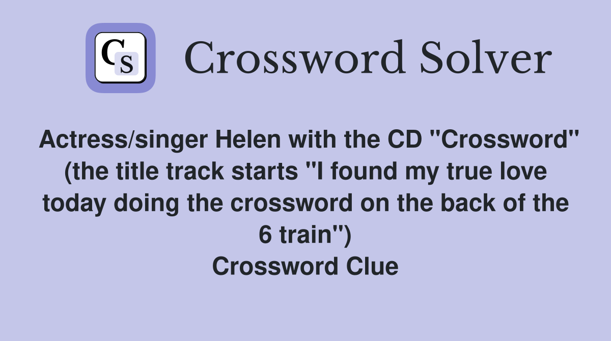 Actress/singer Helen with the CD "Crossword" (the title track starts "I found my true love today doing the crossword on the back of the 6 train") Crossword Clue