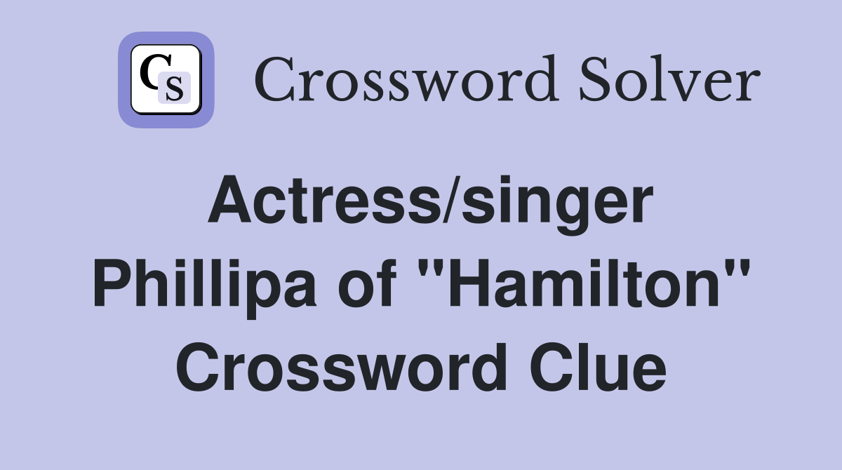 Actress/singer Phillipa of "Hamilton" Crossword Clue