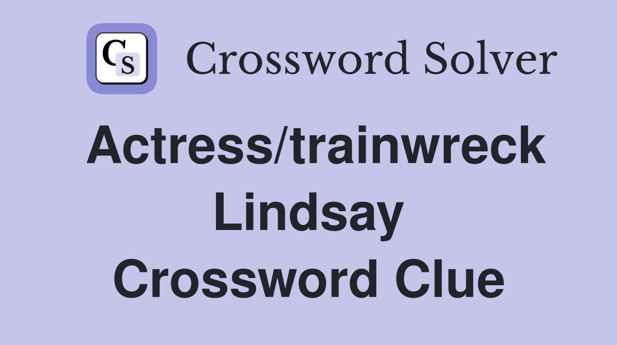 Actress/trainwreck Lindsay Crossword Clue