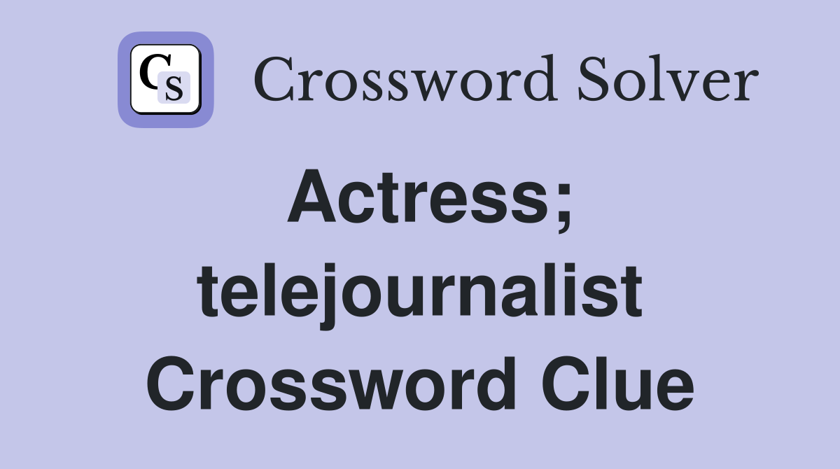 Actress; telejournalist Crossword Clue