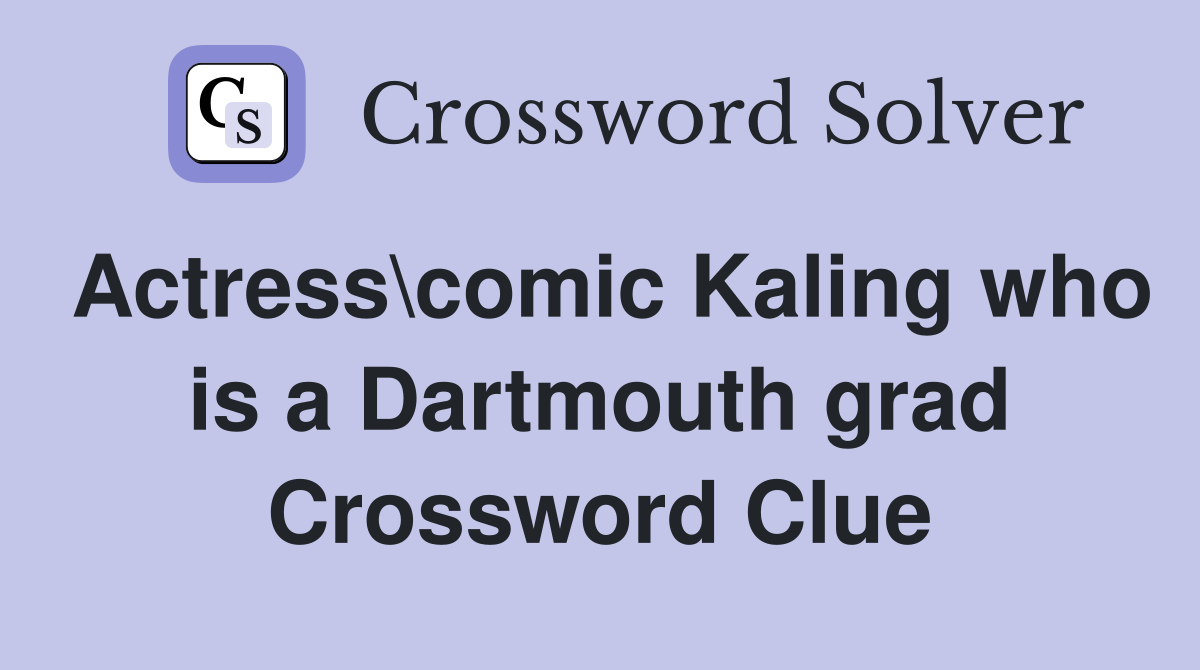 Actress\comic Kaling who is a Dartmouth grad Crossword Clue