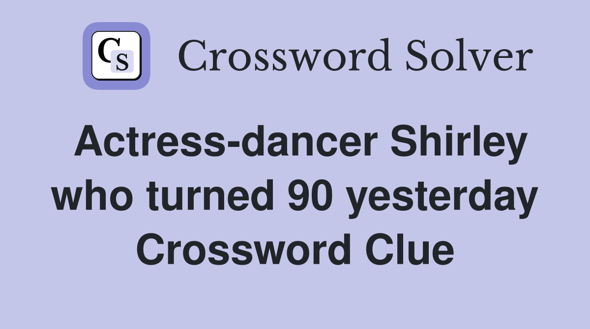 Actress-dancer Shirley who turned 90 yesterday Crossword Clue