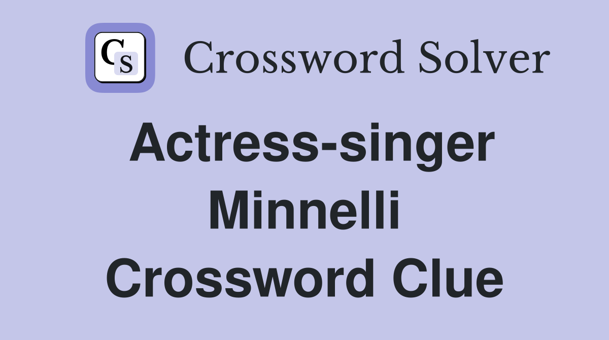 Actress-singer Minnelli Crossword Clue