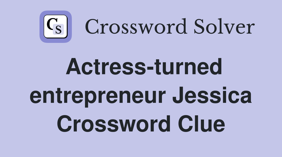 Actress-turned entrepreneur Jessica Crossword Clue