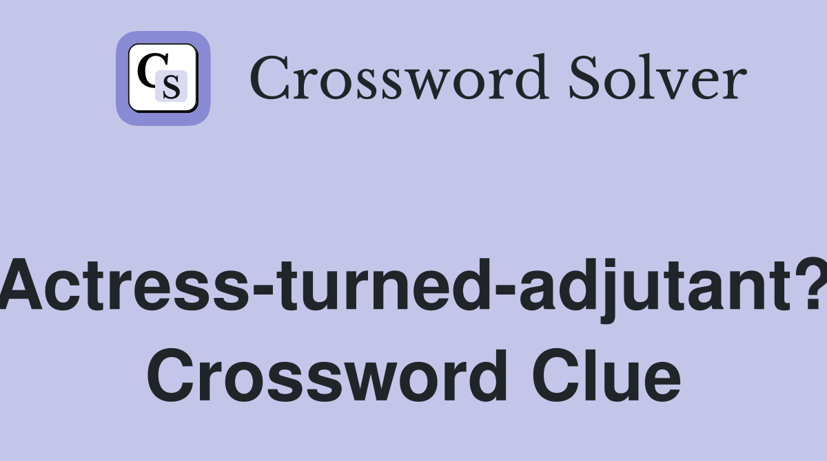 Actress-turned-adjutant? Crossword Clue