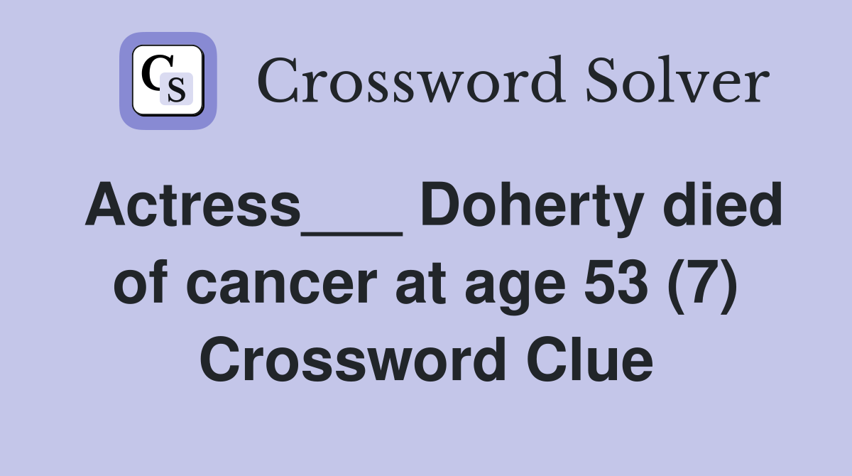 Actress___ Doherty died of cancer at age 53 (7) Crossword Clue