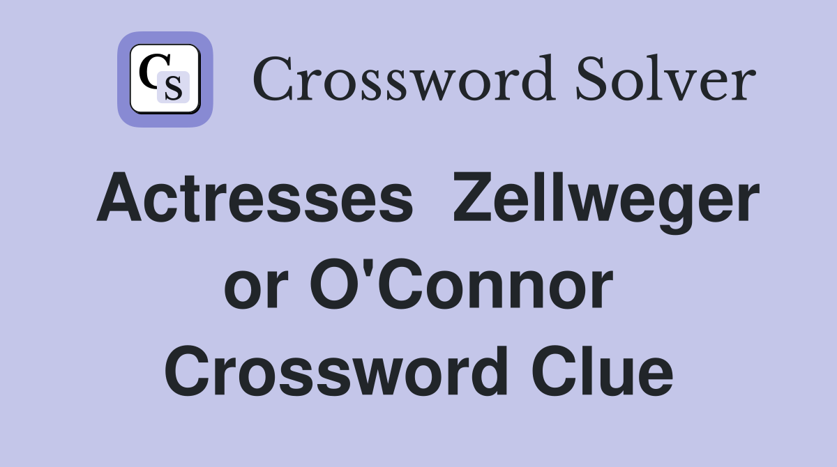 Actresses  Zellweger or O'Connor Crossword Clue