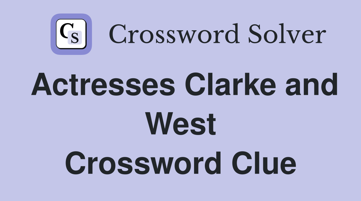 Actresses Clarke and West Crossword Clue