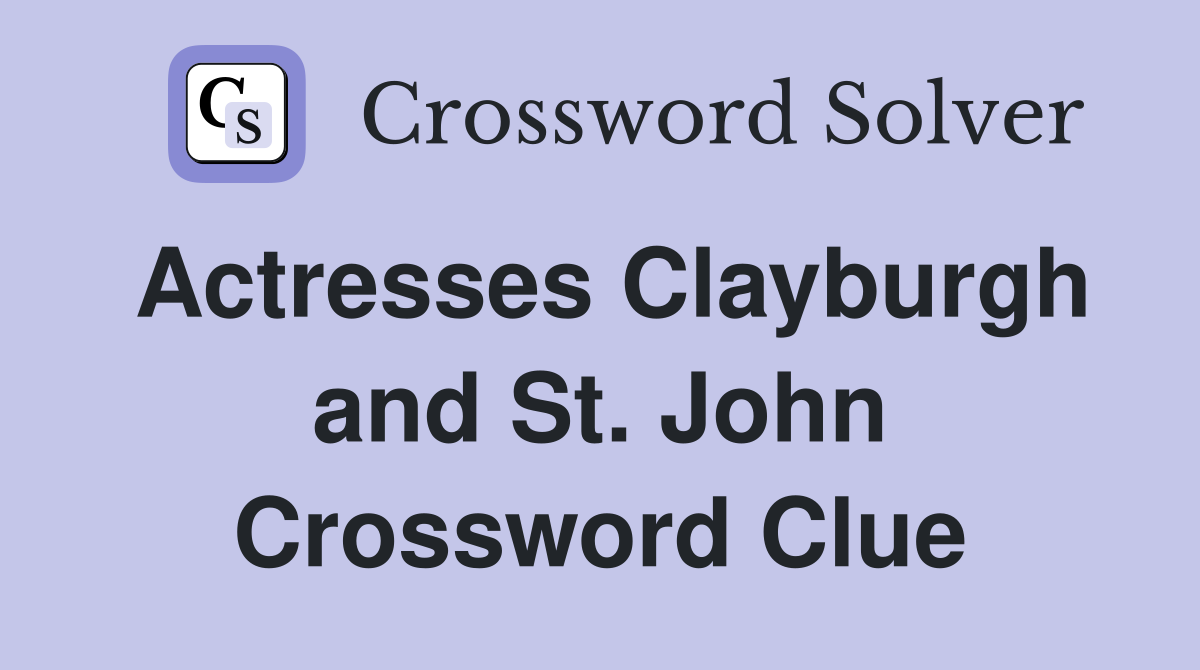 Actresses Clayburgh and St. John Crossword Clue