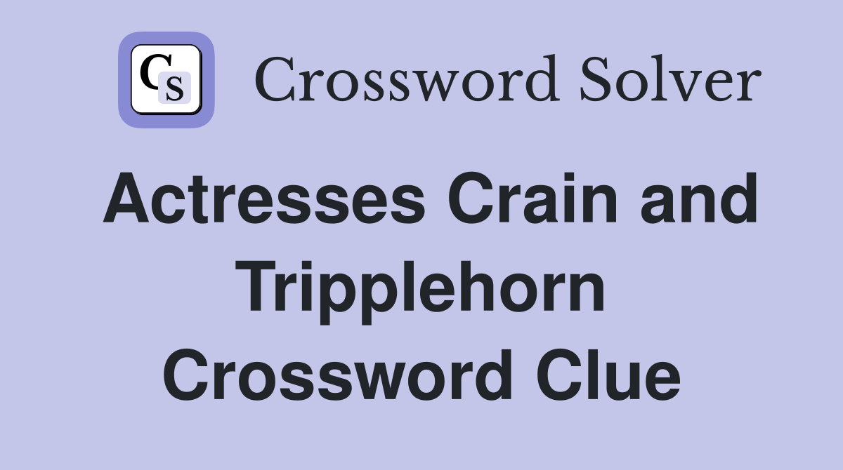 Actresses Crain and Tripplehorn Crossword Clue