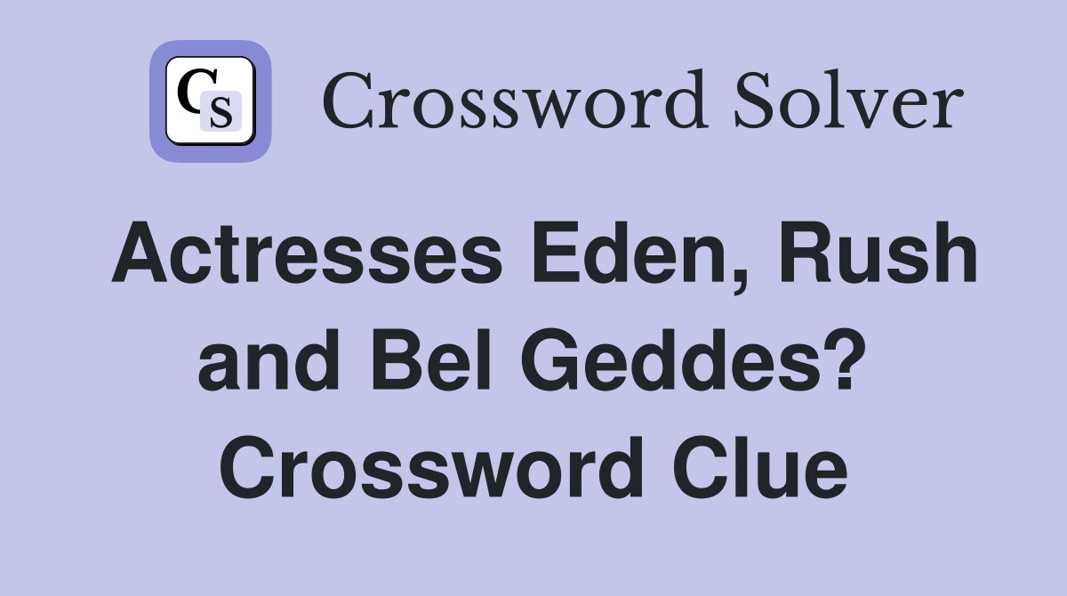 Actresses Eden, Rush and Bel Geddes? Crossword Clue