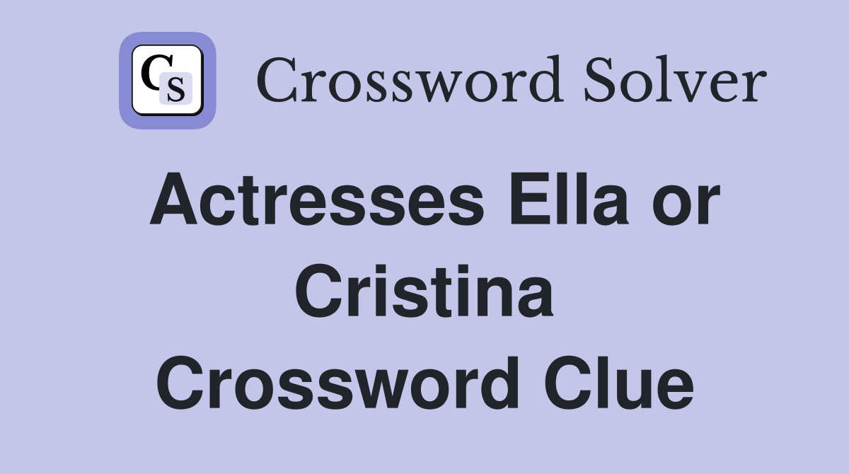 Actresses Ella or Cristina Crossword Clue