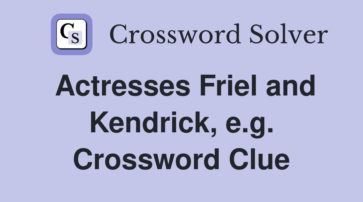 Actresses Friel and Kendrick, e.g. Crossword Clue