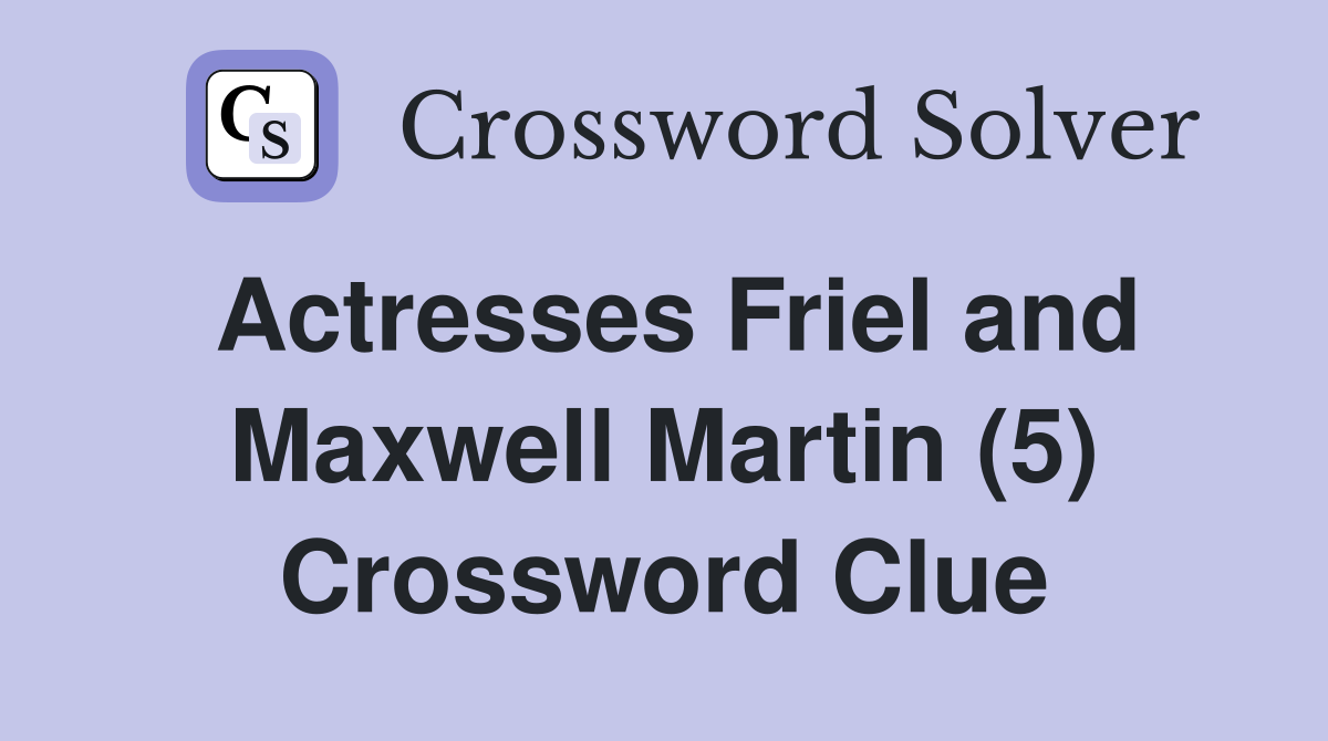 Actresses Friel and Maxwell Martin (5) Crossword Clue