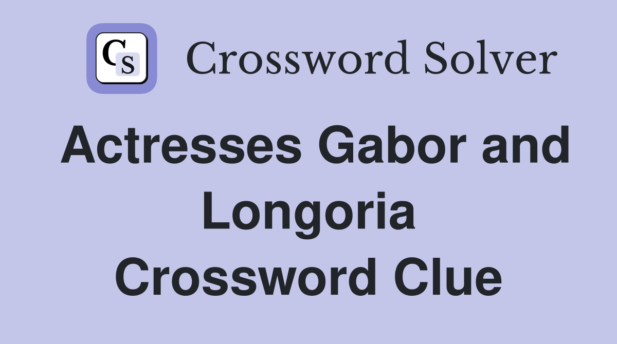 Actresses Gabor and Longoria Crossword Clue