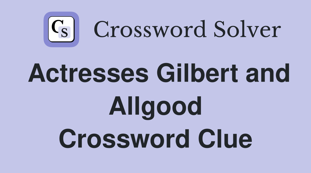 Actresses Gilbert and Allgood Crossword Clue
