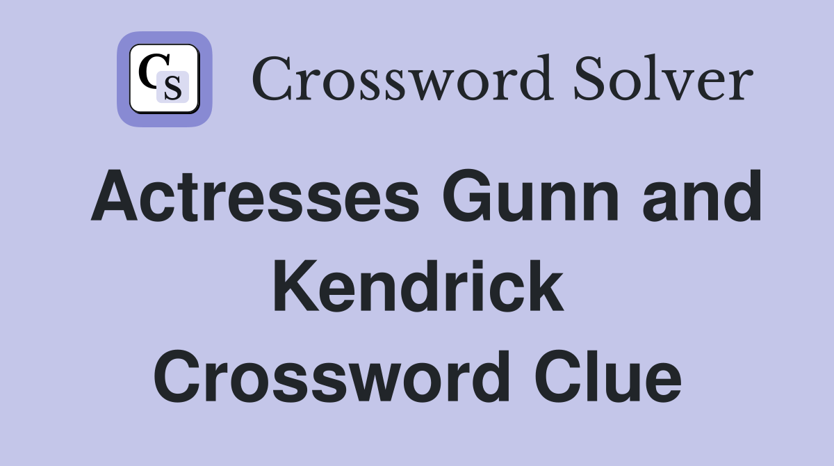 Actresses Gunn and Kendrick Crossword Clue