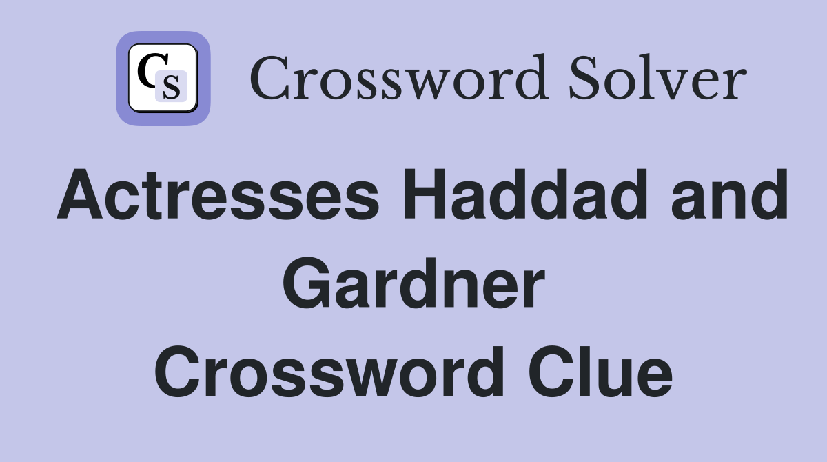 Actresses Haddad and Gardner Crossword Clue