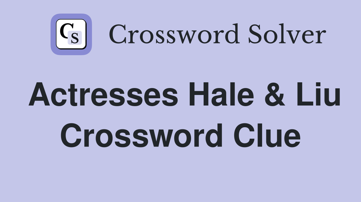 Actresses Hale & Liu Crossword Clue