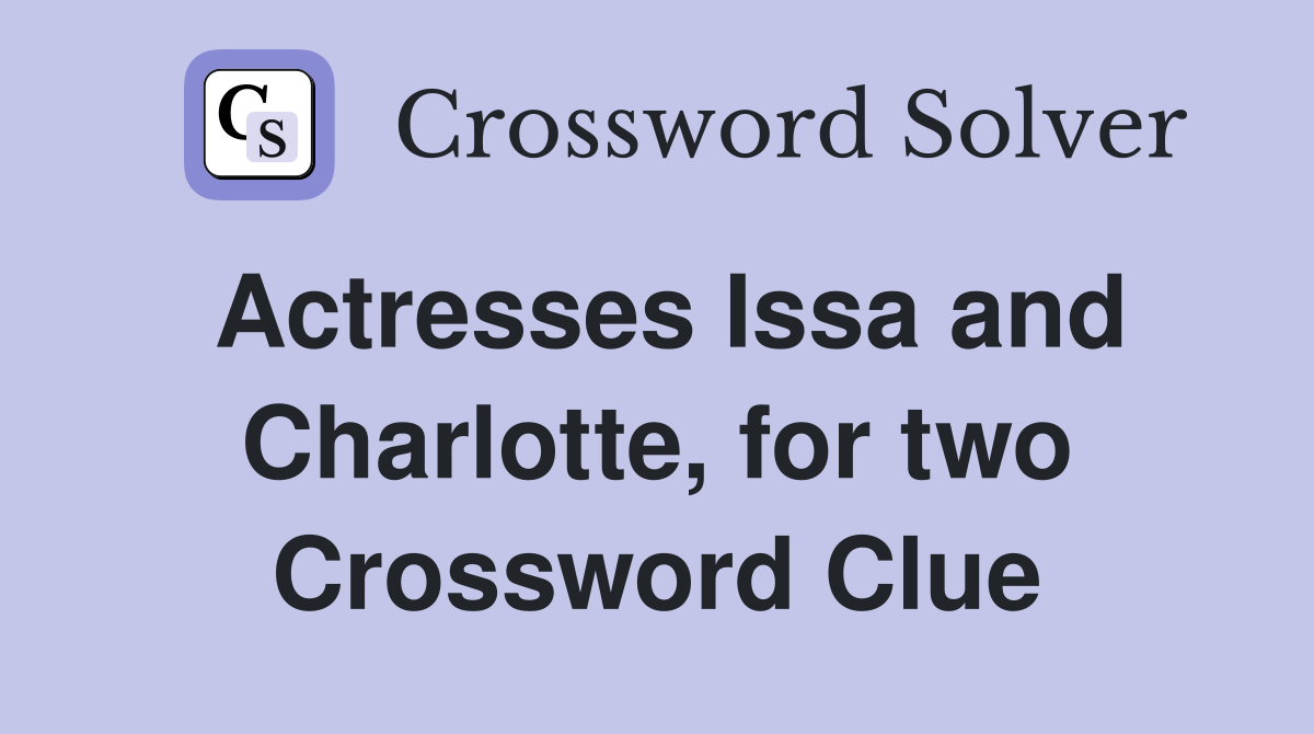 Actresses Issa and Charlotte, for two Crossword Clue