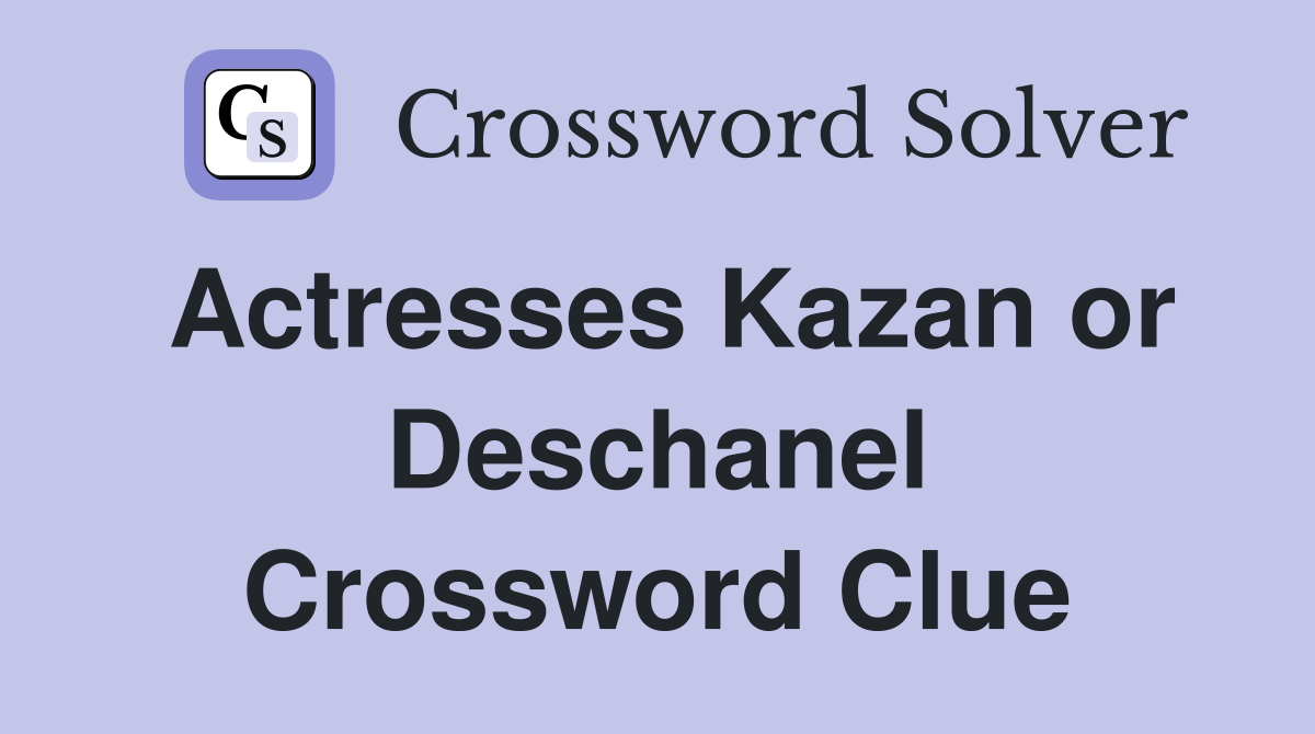Actresses Kazan or Deschanel Crossword Clue
