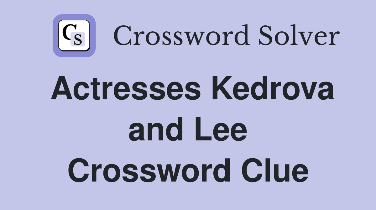 Actresses Kedrova and Lee Crossword Clue
