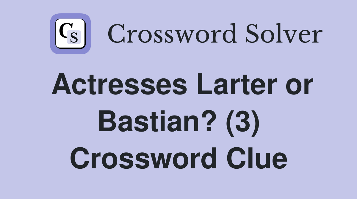 Actresses Larter or Bastian? (3) Crossword Clue