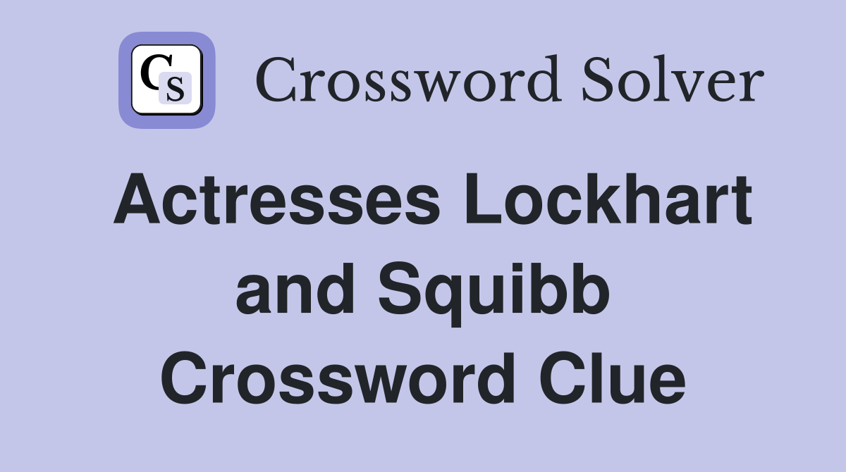 Actresses Lockhart and Squibb Crossword Clue