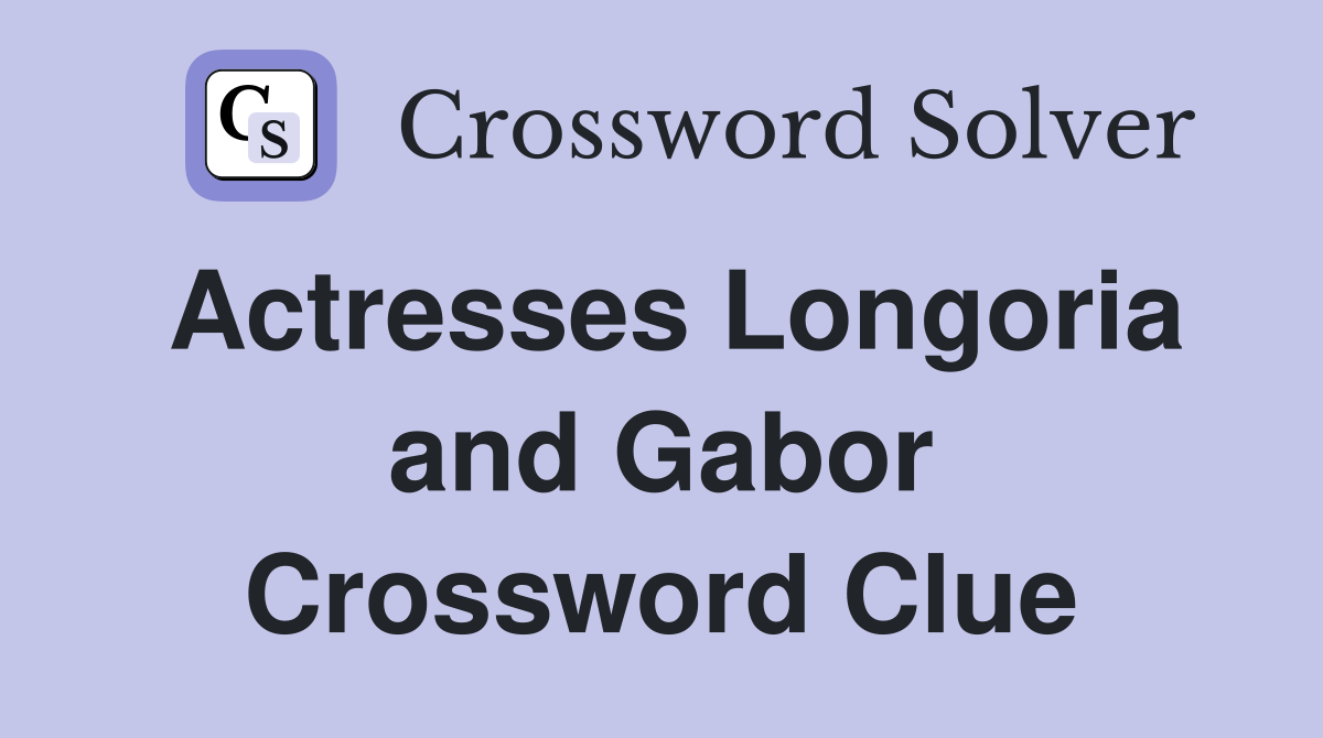 Actresses Longoria and Gabor Crossword Clue