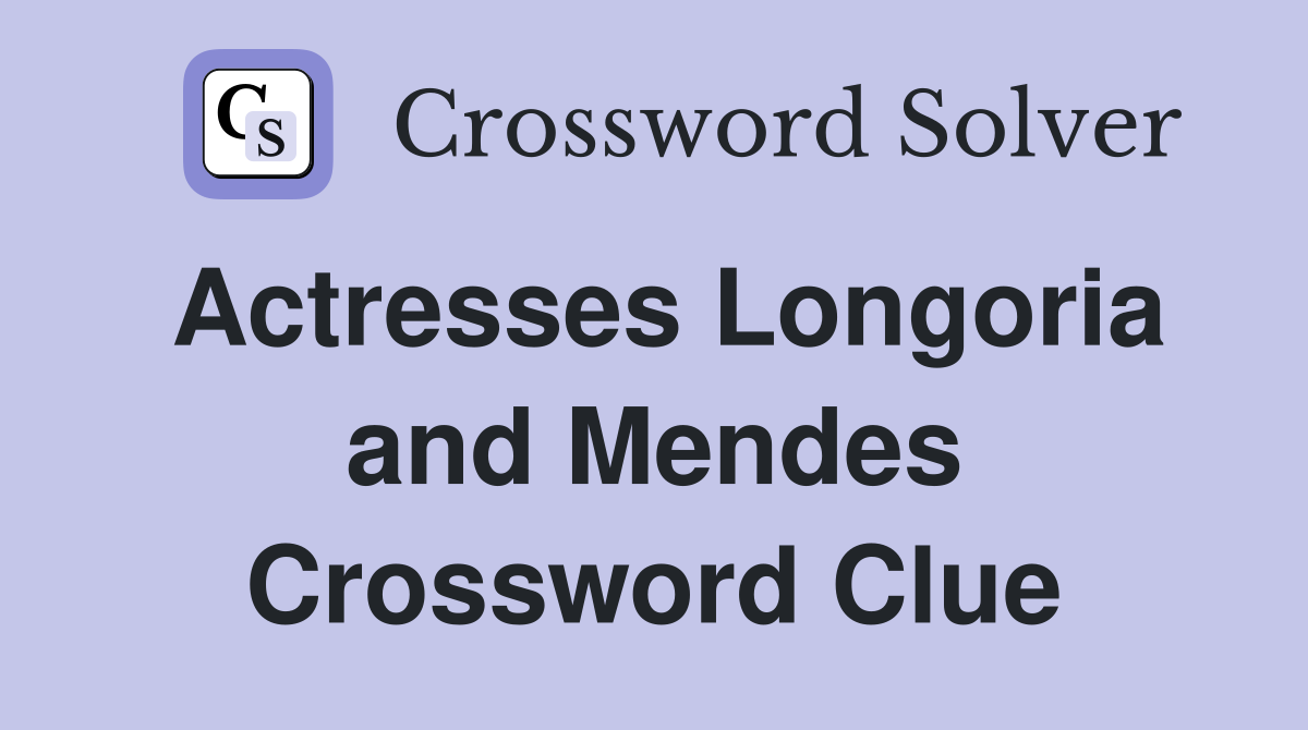 Actresses Longoria and Mendes Crossword Clue