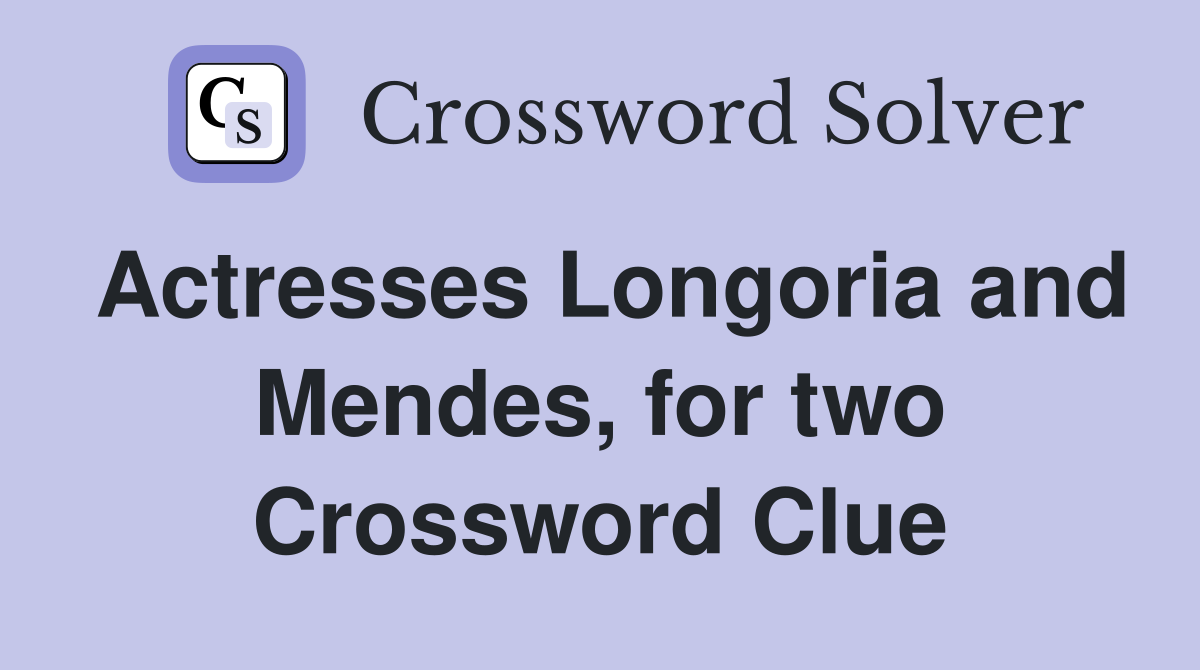 Actresses Longoria and Mendes, for two Crossword Clue