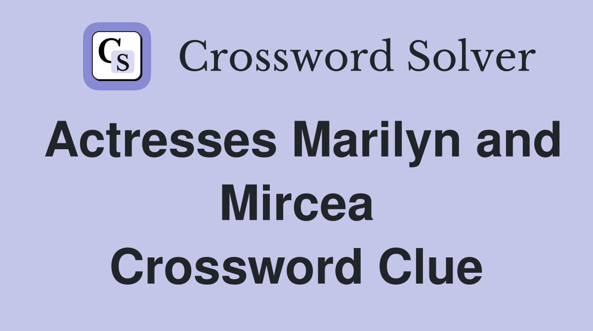 Actresses Marilyn and Mircea Crossword Clue
